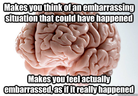 Makes you think of an embarrassing situation that could have happened Makes you feel actually embarrassed, as if it really happened   Scumbag Brain