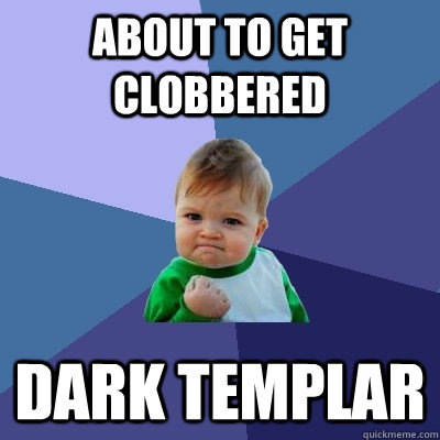 About to get clobbered dark templar  Success Kid