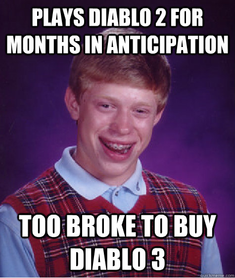 plays diablo 2 for months in anticipation too broke to buy diablo 3  Bad Luck Brian