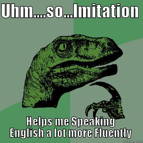 UHM....SO...IMITATION  HELPS ME SPEAKING ENGLISH A LOT MORE FLUENTLY Philosoraptor