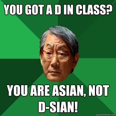 You got a d in class? you are Asian, not d-sian!  High Expectations Asian Father