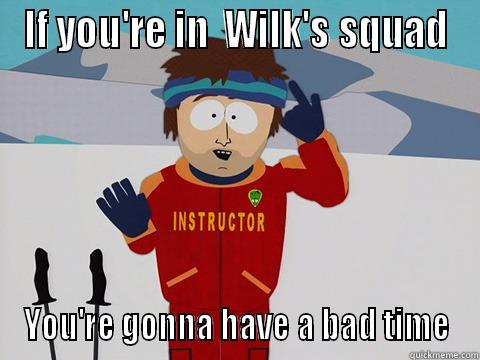 IF YOU'RE IN  WILK'S SQUAD YOU'RE GONNA HAVE A BAD TIME Youre gonna have a bad time