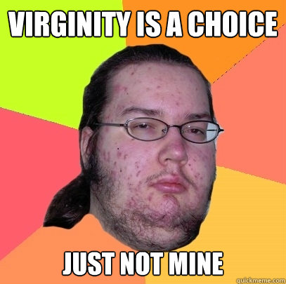 Virginity is a choice just not mine  - Virginity is a choice just not mine   Butthurt Dweller