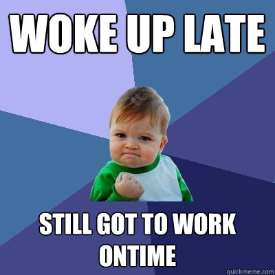 Woke up late Still got to work ontime - Woke up late Still got to work ontime  Success Kid