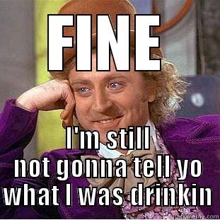 FINE I'M STILL NOT GONNA TELL YO WHAT I WAS DRINKIN Condescending Wonka