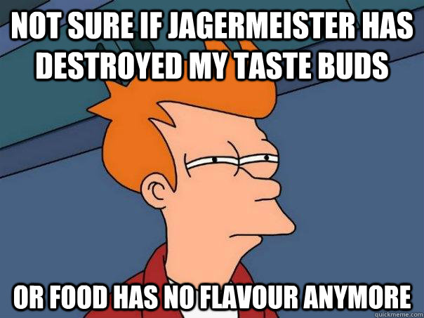 Not sure if jagermeister has destroyed my taste buds Or food has no flavour anymore  Futurama Fry