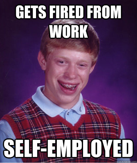 Gets fired from work Self-employed  Bad Luck Brian