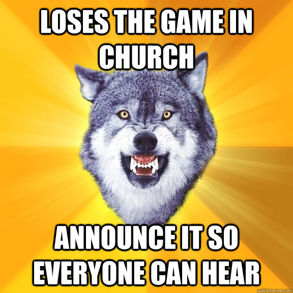 Loses the game in church Announce it so everyone can hear  Courage Wolf