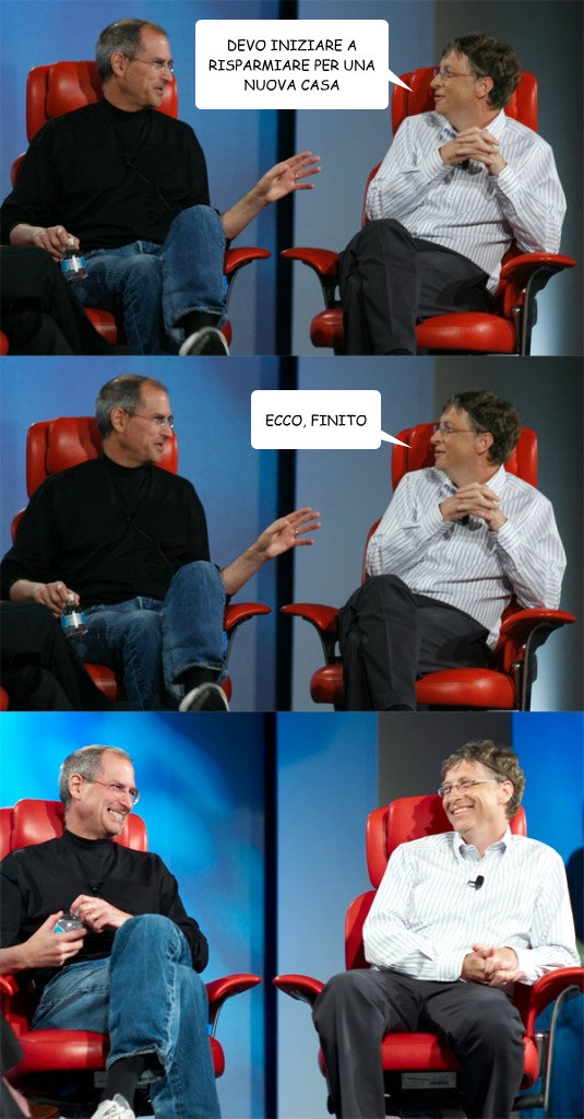 DEVO INIZIARE A RISPARMIARE PER UNA NUOVA CASA ECCO, FINITO  Steve Jobs vs Bill Gates