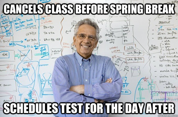 Cancels class before spring break Schedules test for the day after  Engineering Professor