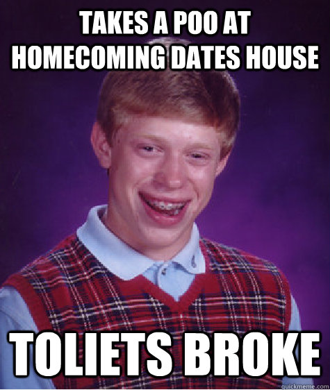 Takes a poo at homecoming dates house toliets broke  Bad Luck Brian