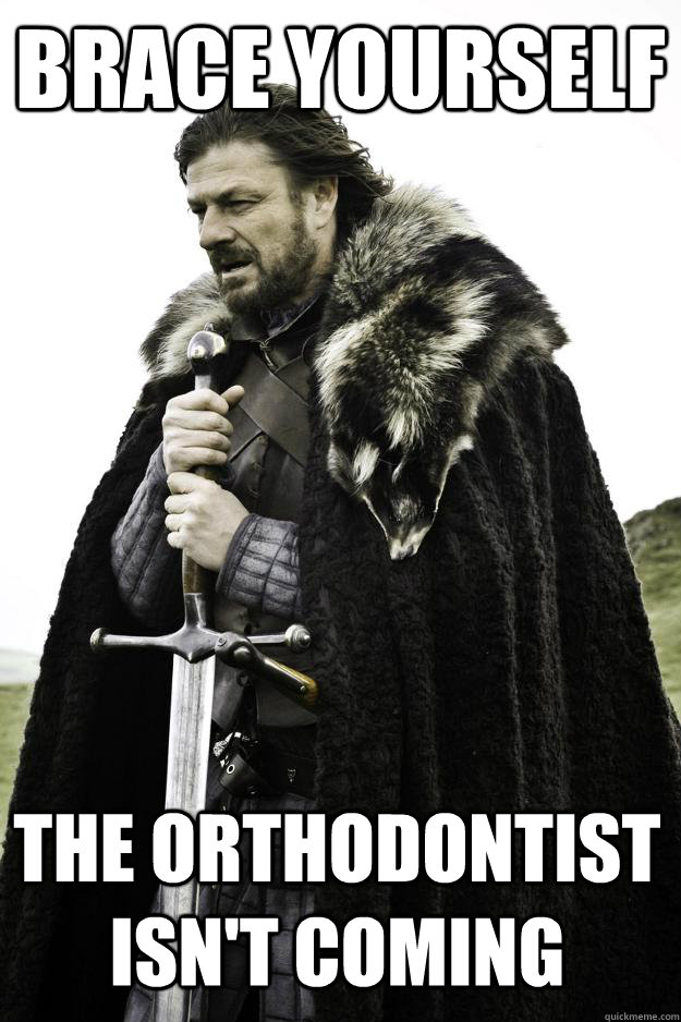 Brace Yourself The orthodontist isn't coming  Winter is coming