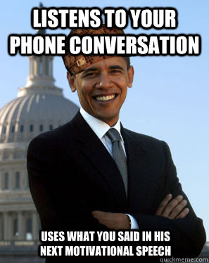 listens to your phone conversation  uses what you said in his next motivational speech  Scumbag Obama