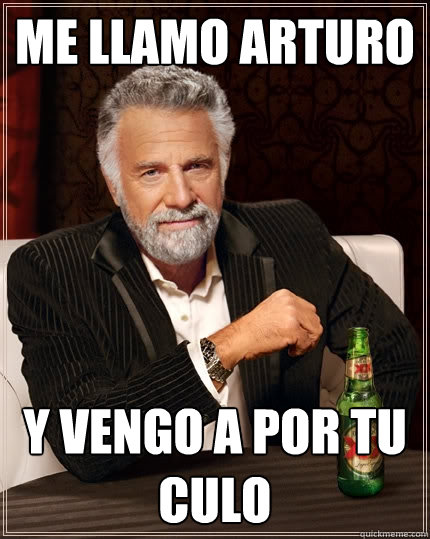 me llamo Arturo y vengo a por tu culo  The Most Interesting Man In The World