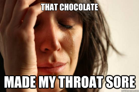 That chocolate Made my throat sore  First World Problems