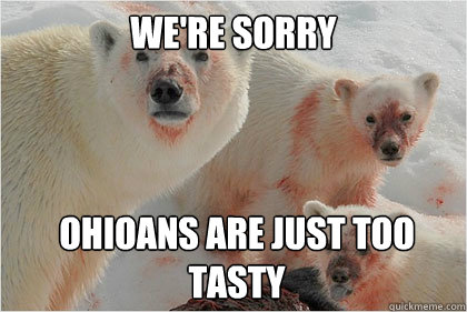 We're sorry ohioans are just too tasty  Bad News Bears