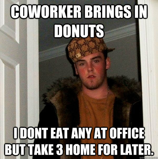 Coworker brings in donuts I dont eat any at office but take 3 home for later. - Coworker brings in donuts I dont eat any at office but take 3 home for later.  Scumbag Steve