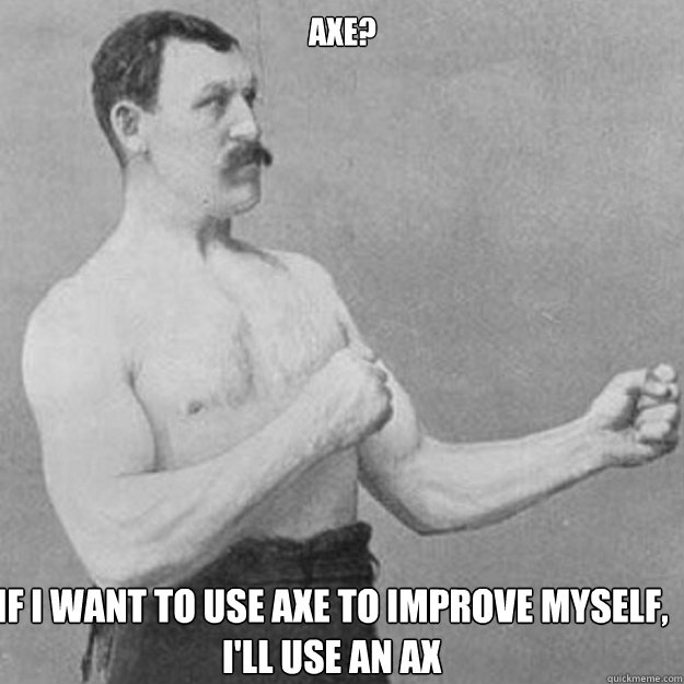 AXE? If i want to use axe to improve myself, I'll use an ax - AXE? If i want to use axe to improve myself, I'll use an ax  Misc