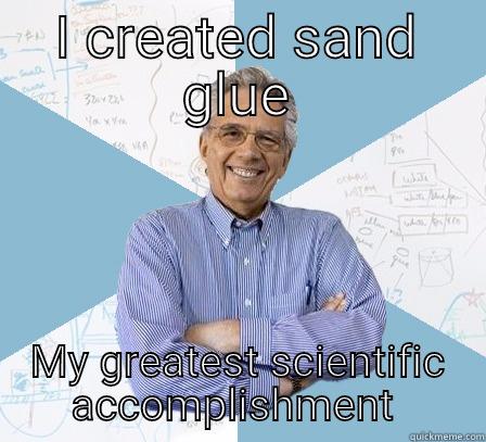 I CREATED SAND GLUE MY GREATEST SCIENTIFIC ACCOMPLISHMENT  Engineering Professor