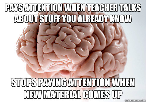 Pays attention when teacher talks about stuff you already know Stops paying attention when new material comes up  Scumbag Brain