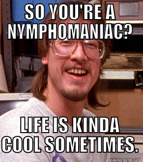 SO YOU'RE A NYMPHOMANIAC? LIFE IS KINDA COOL SOMETIMES. Misc