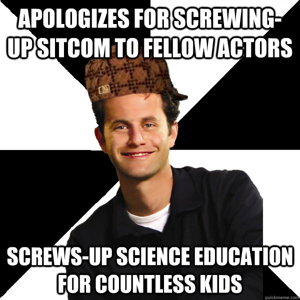 Apologizes for screwing-up sitcom to fellow actors screws-up science education for countless kids  Scumbag Christian