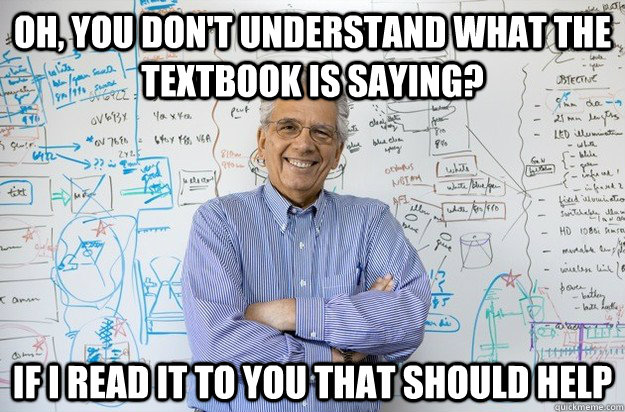 Oh, you don't understand what the textbook is saying? If I read it to you that should help - Oh, you don't understand what the textbook is saying? If I read it to you that should help  Engineering Professor