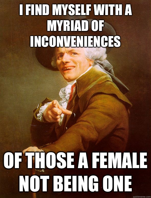 I find myself with a myriad of inconveniences Of those a female not being one  Joseph Ducreux