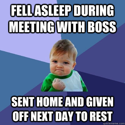 fell asleep during meeting with boss sent home and given off next day to rest - fell asleep during meeting with boss sent home and given off next day to rest  Success Kid