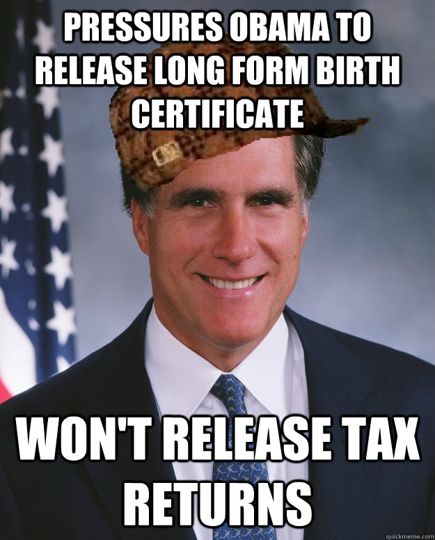 Pressures obama to release long form birth certificate won't release tax returns  Scumbag Romney