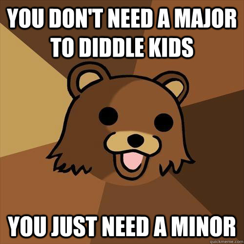 You don't need a major to diddle kids You Just need a minor  Pedobear