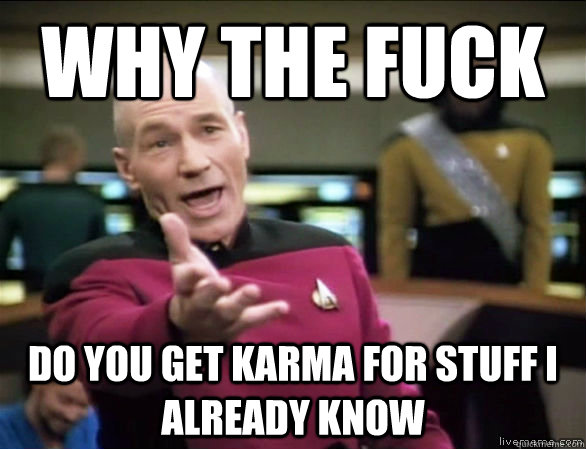 why the fuck DO YOU GET KARMA FOR STUFF I ALREADY KNOW  Annoyed Picard HD