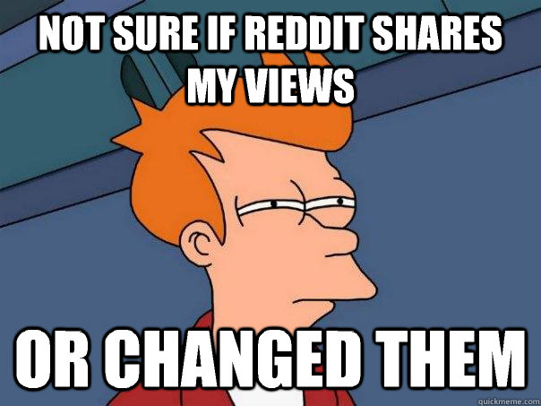 Not sure if Reddit shares my views Or changed them  Futurama Fry