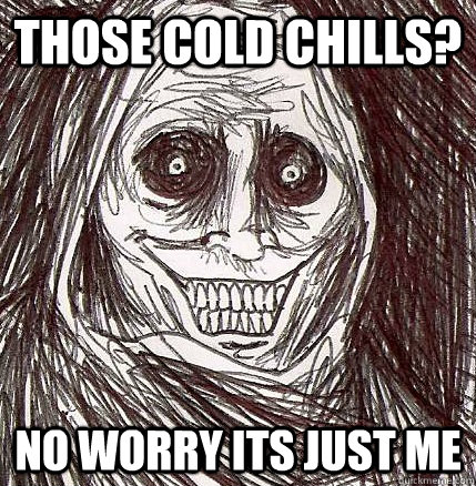 Those Cold Chills? No worry its just me   Horrifying Houseguest