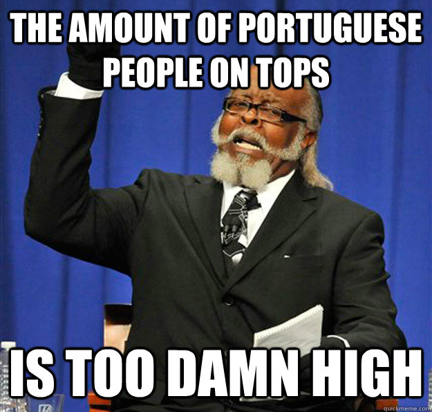 The amount of portuguese people on tops Is too damn high - The amount of portuguese people on tops Is too damn high  Jimmy McMillan