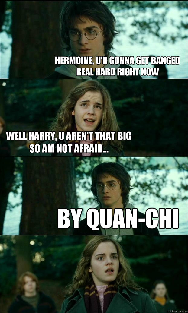 hermoine, u'r gonna get banged real hard right now well harry, u aren't that big so am not afraid... by QUAN-CHI  Horny Harry