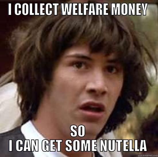 I COLLECT WELFARE MONEY SO I CAN GET SOME NUTELLA conspiracy keanu