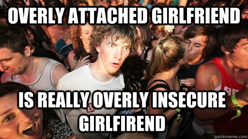 Overly attached girlfriend IS really overly insecure girlfirend - Overly attached girlfriend IS really overly insecure girlfirend  Sudden Clarity Clarence