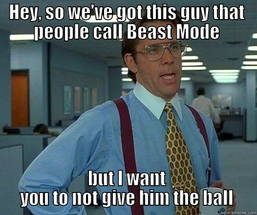 Beast Mode - HEY, SO WE'VE GOT THIS GUY THAT PEOPLE CALL BEAST MODE BUT I WANT YOU TO NOT GIVE HIM THE BALL Office Space Lumbergh