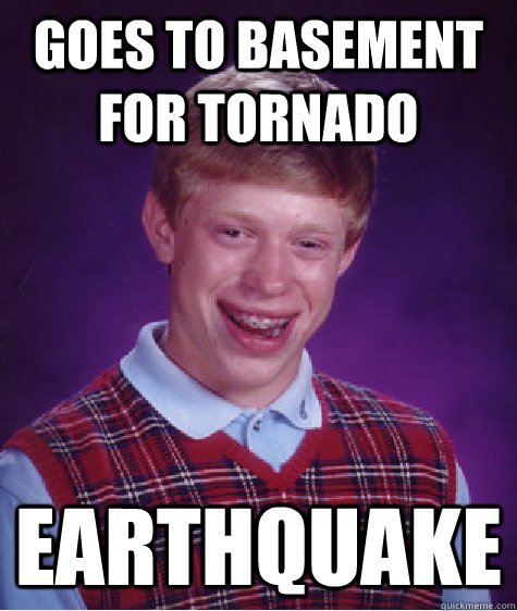 Goes to basement for tornado earthquake  Bad Luck Brian