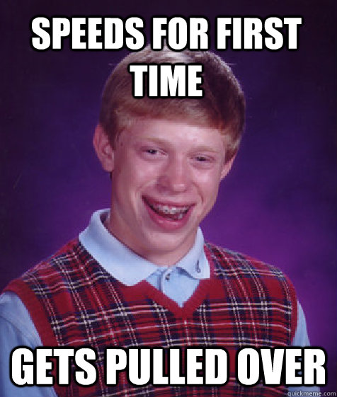 Speeds for First time Gets pulled over  Bad Luck Brian