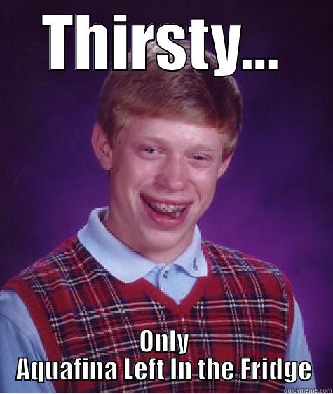 THIRSTY... ONLY AQUAFINA LEFT IN THE FRIDGE Bad Luck Brian