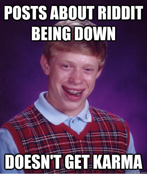 posts about riddit being down  doesn't get karma  - posts about riddit being down  doesn't get karma   Bad Luck Brian