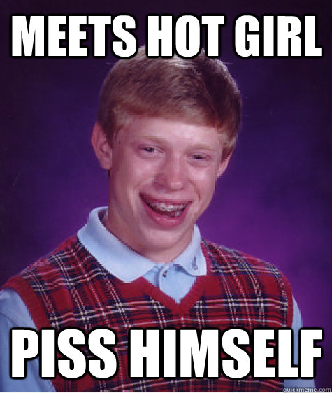 Meets hot girl Piss himself  Bad Luck Brian