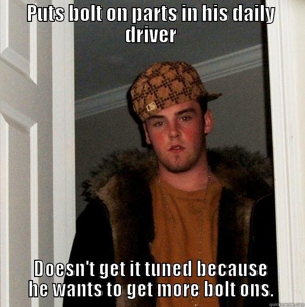 PUTS BOLT ON PARTS IN HIS DAILY DRIVER DOESN'T GET IT TUNED BECAUSE HE WANTS TO GET MORE BOLT ONS. Scumbag Steve