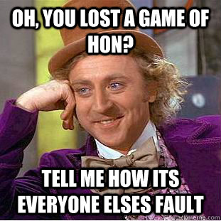 Oh, you lost a game of HoN? Tell me how its everyone elses fault  Condescending Wonka