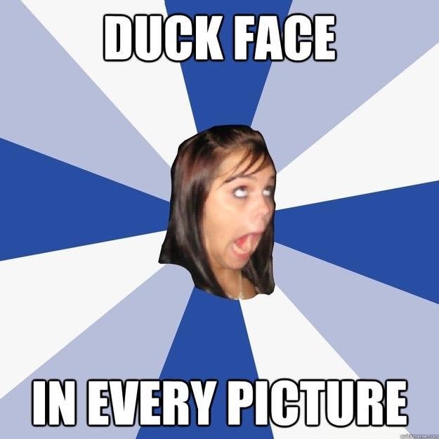 DUCK FACE IN EVERY PICTURE  