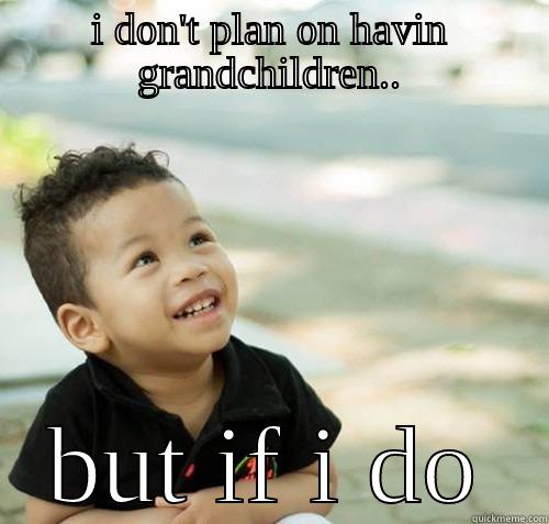 I DON'T PLAN ON HAVIN GRANDCHILDREN.. BUT IF I DO Misc