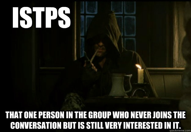 ISTPs That one person in the group who never joins the conversation but is still very interested in it. - ISTPs That one person in the group who never joins the conversation but is still very interested in it.  ISTP Aragorn