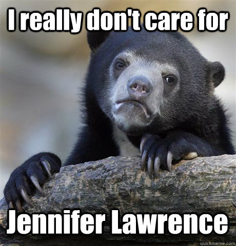 I really don't care for Jennifer Lawrence  Confession Bear